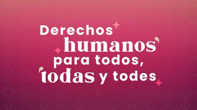 DERECHOS HUMANOS PARA TODOS, TODAS Y TODES
